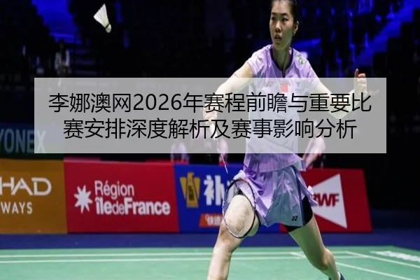 李娜澳网2026年赛程前瞻与重要比赛安排深度解析及赛事影响分析